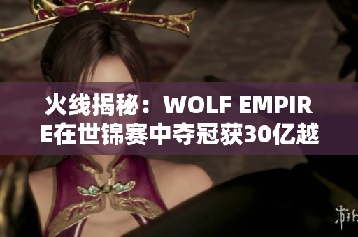 火线揭秘：WOLF EMPIRE在世锦赛中夺冠获30亿越南盾巨奖！