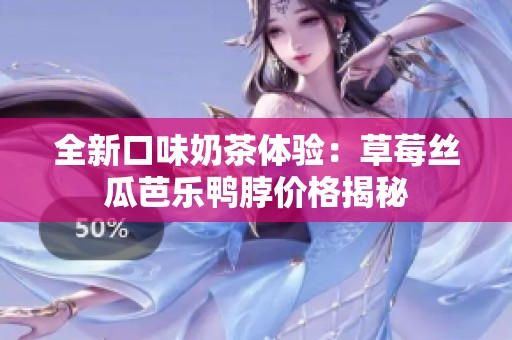 全新口味奶茶体验：草莓丝瓜芭乐鸭脖价格揭秘
