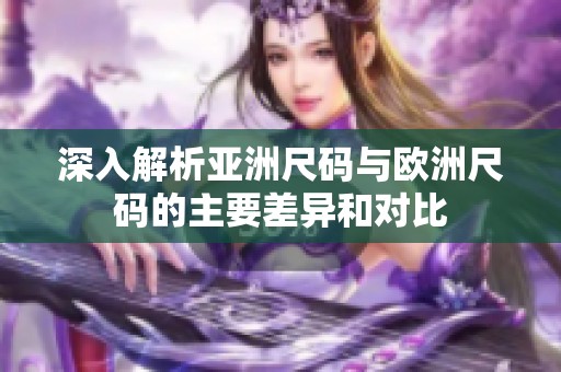 深入解析亚洲尺码与欧洲尺码的主要差异和对比