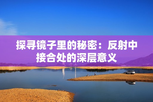 探寻镜子里的秘密：反射中接合处的深层意义