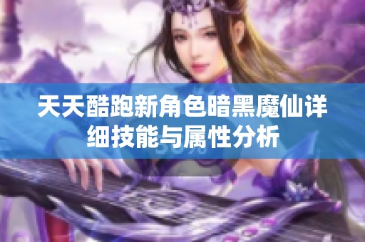 天天酷跑新角色暗黑魔仙详细技能与属性分析