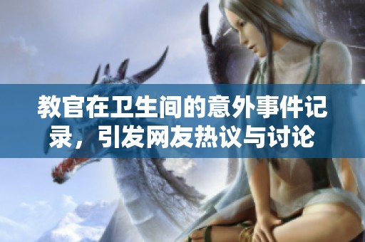 教官在卫生间的意外事件记录，引发网友热议与讨论