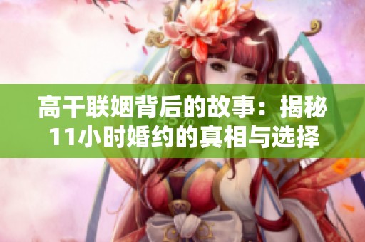 高干联姻背后的故事：揭秘11小时婚约的真相与选择