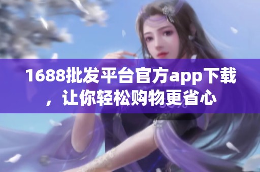 1688批发平台官方app下载，让你轻松购物更省心