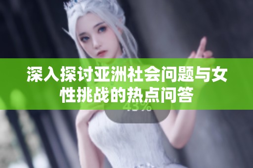 深入探讨亚洲社会问题与女性挑战的热点问答