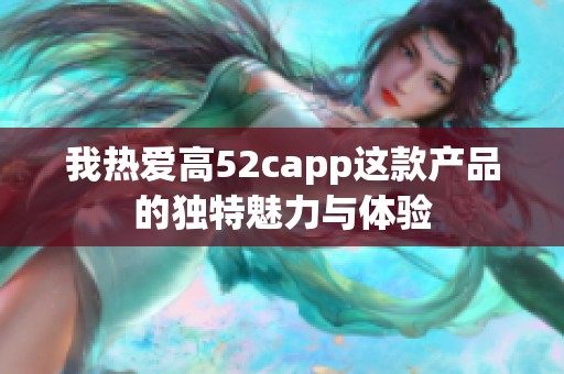 我热爱高52capp这款产品的独特魅力与体验