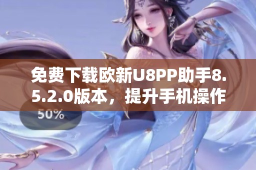 免费下载欧新U8PP助手8.5.2.0版本，提升手机操作体验