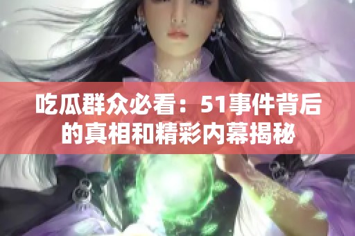 吃瓜群众必看：51事件背后的真相和精彩内幕揭秘