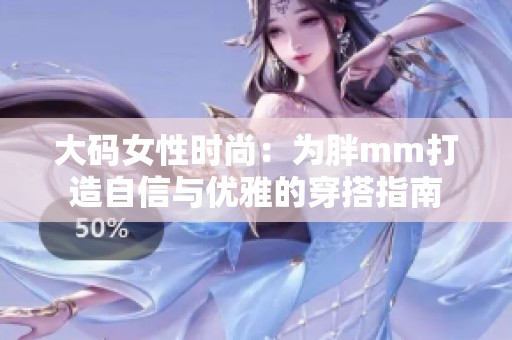 大码女性时尚：为胖mm打造自信与优雅的穿搭指南