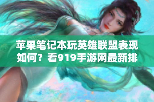 苹果笔记本玩英雄联盟表现如何？看919手游网最新排行榜！