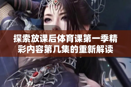 探索放课后体育课第一季精彩内容第几集的重新解读