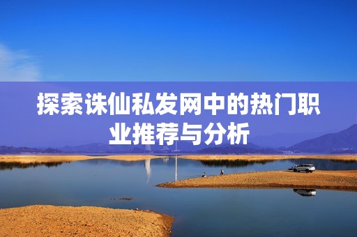 探索诛仙私发网中的热门职业推荐与分析