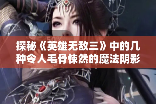 探秘《英雄无敌三》中的几种令人毛骨悚然的魔法阴影