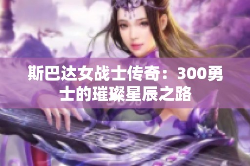 斯巴达女战士传奇：300勇士的璀璨星辰之路