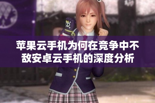 苹果云手机为何在竞争中不敌安卓云手机的深度分析