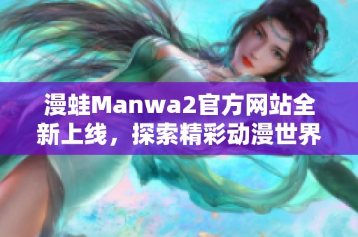 漫蛙Manwa2官方网站全新上线，探索精彩动漫世界新篇章