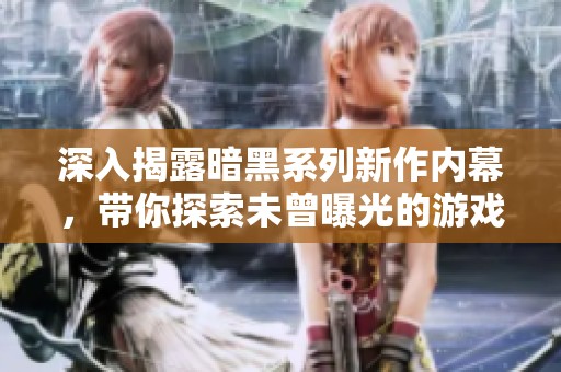 深入揭露暗黑系列新作内幕，带你探索未曾曝光的游戏秘密