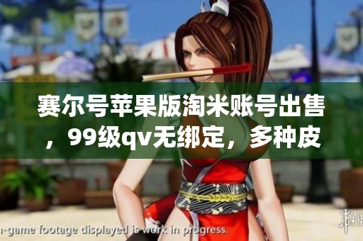 赛尔号苹果版淘米账号出售，99级qv无绑定，多种皮肤任你选择