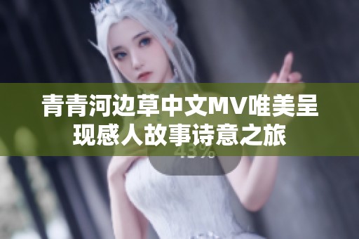 青青河边草中文MV唯美呈现感人故事诗意之旅