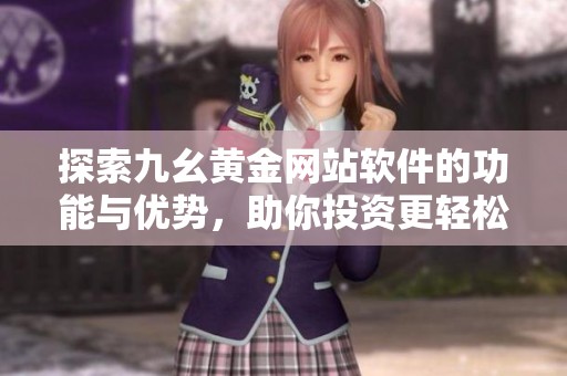 探索九幺黄金网站软件的功能与优势，助你投资更轻松