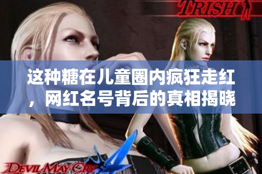 这种糖在儿童圈内疯狂走红，网红名号背后的真相揭晓