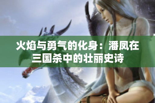 火焰与勇气的化身：潘凤在三国杀中的壮丽史诗