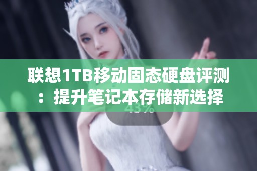 联想1TB移动固态硬盘评测：提升笔记本存储新选择