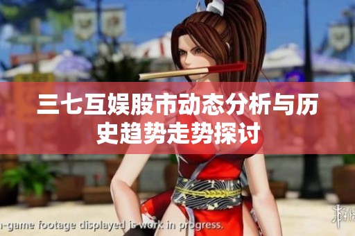 三七互娱股市动态分析与历史趋势走势探讨