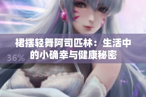 裙摆轻舞阿司匹林：生活中的小确幸与健康秘密