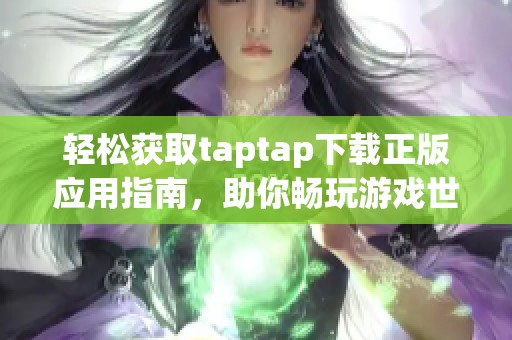 轻松获取taptap下载正版应用指南，助你畅玩游戏世界