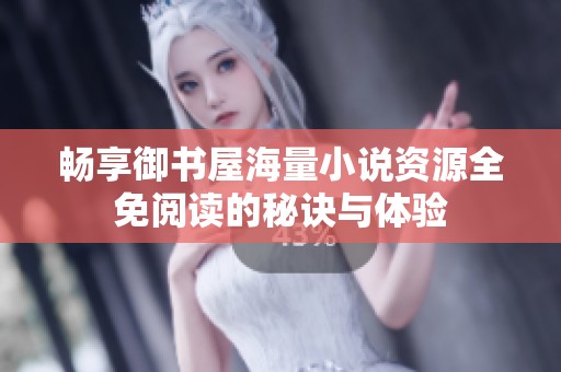 畅享御书屋海量小说资源全免阅读的秘诀与体验