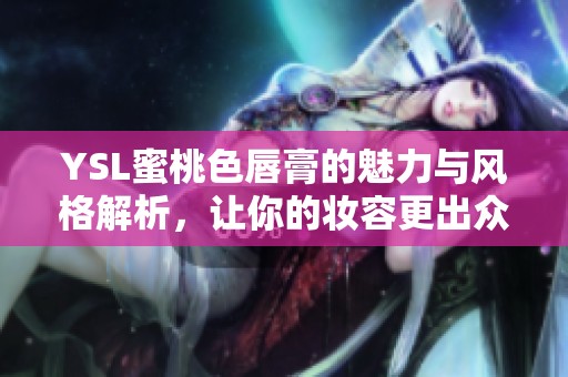 YSL蜜桃色唇膏的魅力与风格解析，让你的妆容更出众