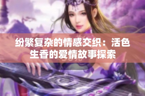 纷繁复杂的情感交织：活色生香的爱情故事探索