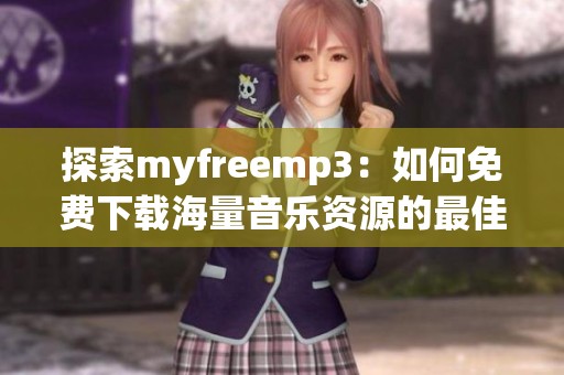 探索myfreemp3：如何免费下载海量音乐资源的最佳途径