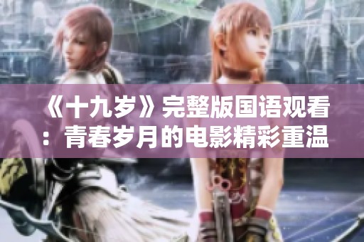 《十九岁》完整版国语观看：青春岁月的电影精彩重温