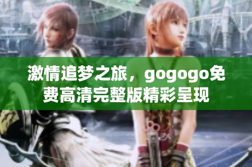 激情追梦之旅，gogogo免费高清完整版精彩呈现