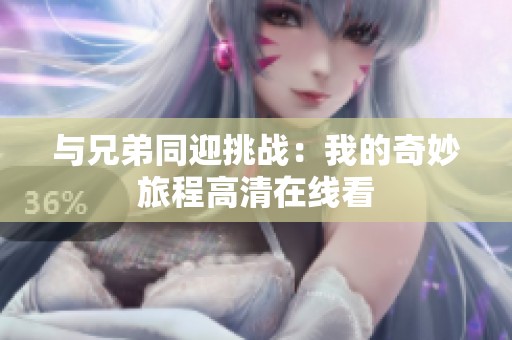 与兄弟同迎挑战：我的奇妙旅程高清在线看