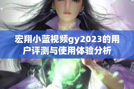 宏翔小蓝视频gy2023的用户评测与使用体验分析