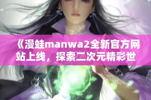 《漫蛙manwa2全新官方网站上线，探索二次元精彩世界》