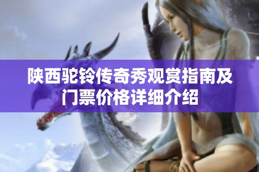 陕西驼铃传奇秀观赏指南及门票价格详细介绍