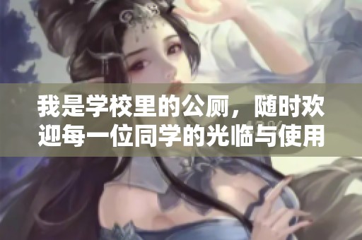 我是学校里的公厕，随时欢迎每一位同学的光临与使用