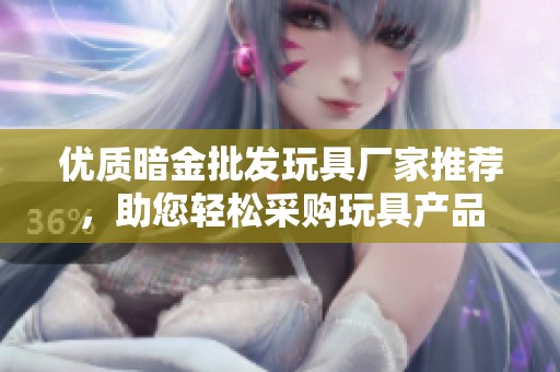 优质暗金批发玩具厂家推荐，助您轻松采购玩具产品