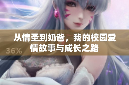 从情圣到奶爸，我的校园爱情故事与成长之路