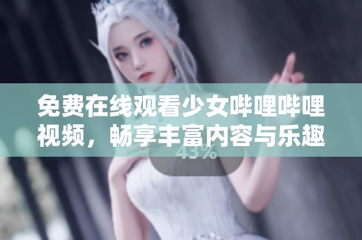 免费在线观看少女哔哩哔哩视频，畅享丰富内容与乐趣