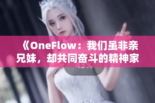 《OneFlow：我们虽非亲兄妹，却共同奋斗的精神家园》