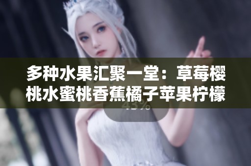 多种水果汇聚一堂：草莓樱桃水蜜桃香蕉橘子苹果柠檬的美味探秘