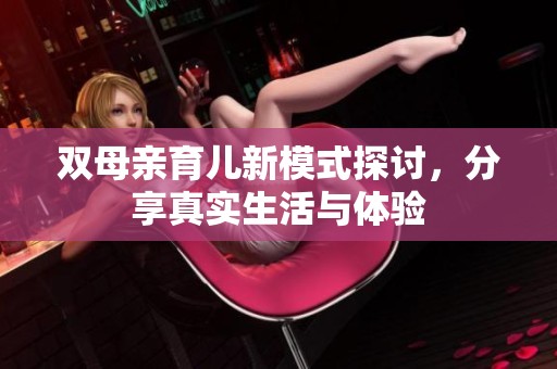 双母亲育儿新模式探讨，分享真实生活与体验