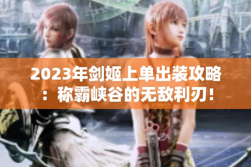 2023年剑姬上单出装攻略：称霸峡谷的无敌利刃！