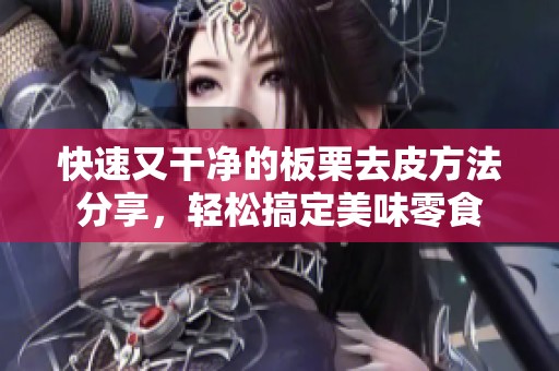 快速又干净的板栗去皮方法分享，轻松搞定美味零食