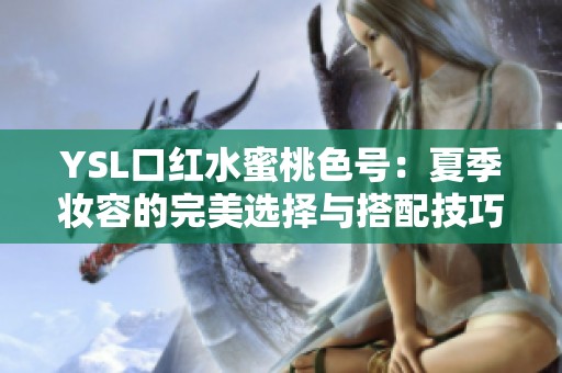 YSL口红水蜜桃色号：夏季妆容的完美选择与搭配技巧